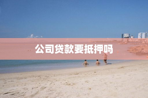 公司贷款要抵押吗