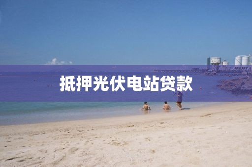 抵押光伏电站贷款