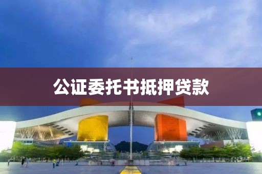 公证委托书抵押贷款