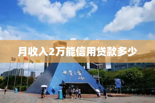 月收入2万能信用贷款多少