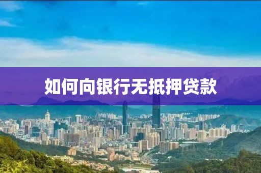 如何向银行无抵押贷款