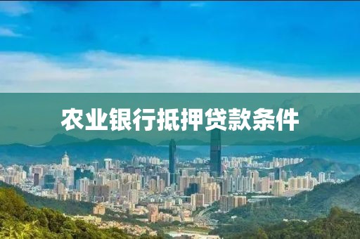 农业银行抵押贷款条件