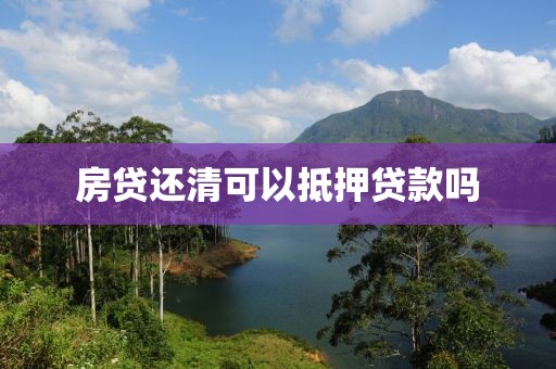 房贷还清可以抵押贷款吗