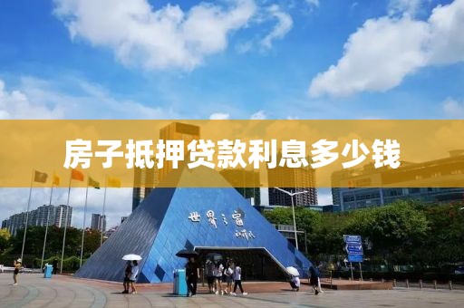 房子抵押贷款利息多少钱