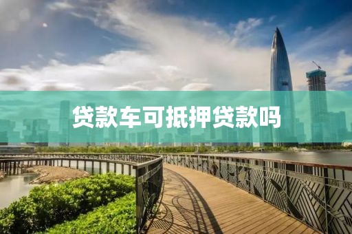 贷款车可抵押贷款吗