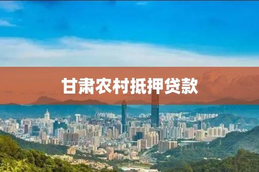 甘肃农村抵押贷款