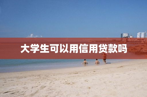 大学生可以用信用贷款吗