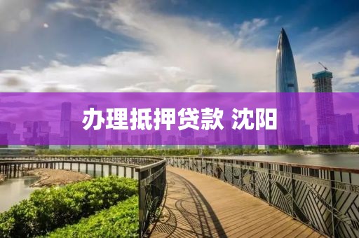 办理抵押贷款 沈阳