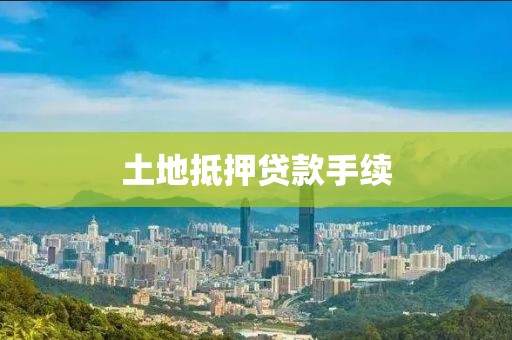 土地抵押贷款手续