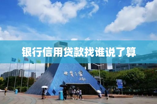银行信用贷款找谁说了算