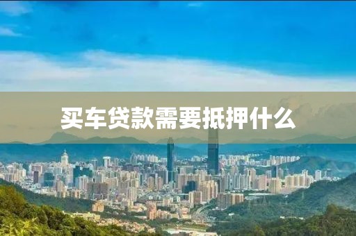 买车贷款需要抵押什么