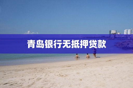 青岛银行无抵押贷款