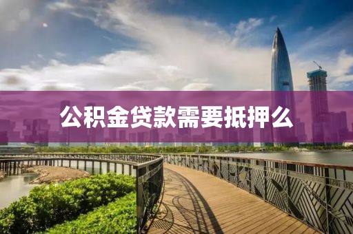 公积金贷款需要抵押么