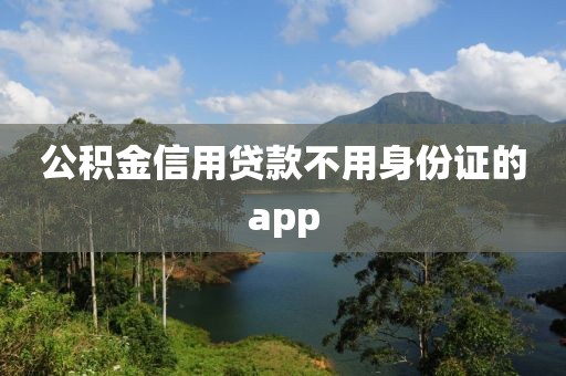 公积金信用贷款不用身份证的app