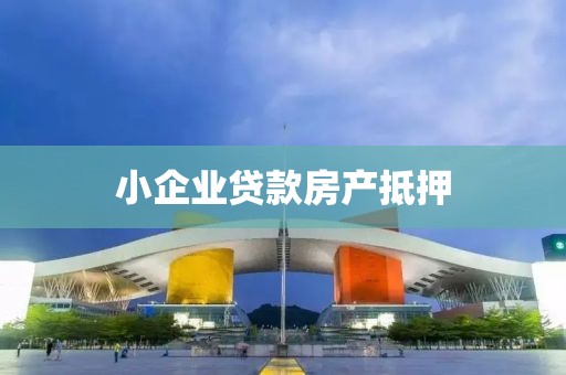 小企业贷款房产抵押