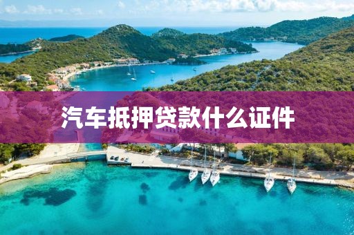汽车抵押贷款什么证件