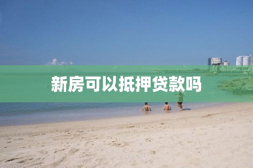 新房可以抵押贷款吗