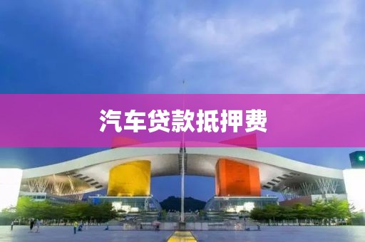 汽车贷款抵押费
