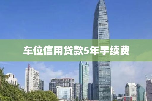 车位信用贷款5年手续费
