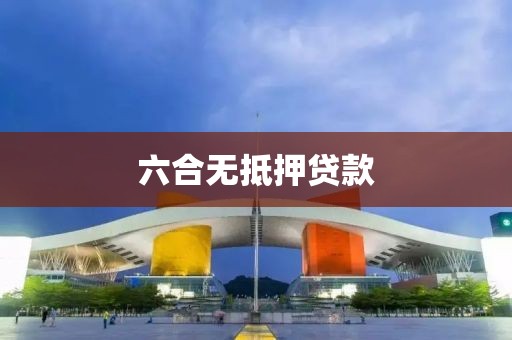 六合无抵押贷款