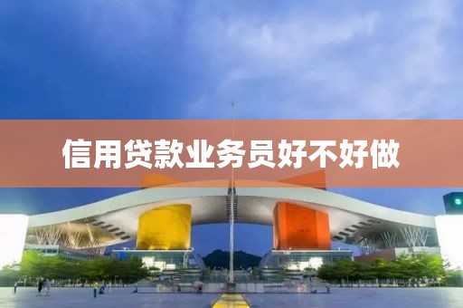 信用贷款业务员好不好做