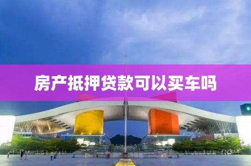 房产抵押贷款可以买车吗