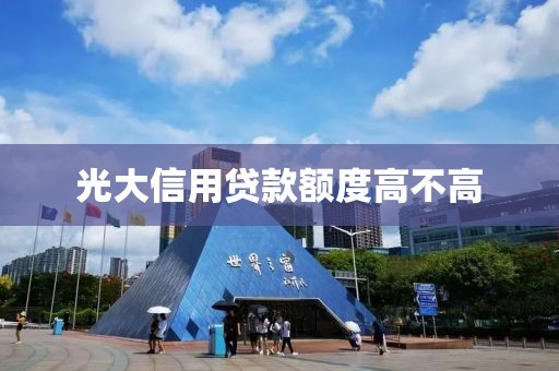 光大信用贷款额度高不高