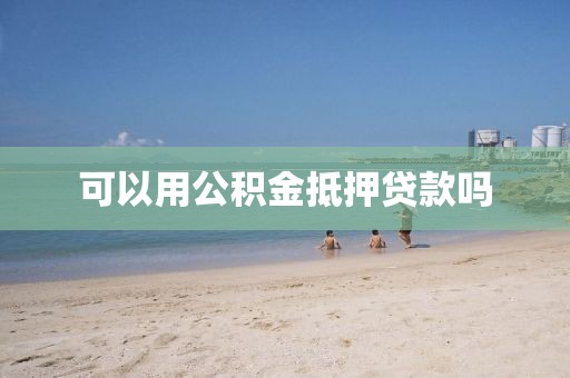 可以用公积金抵押贷款吗