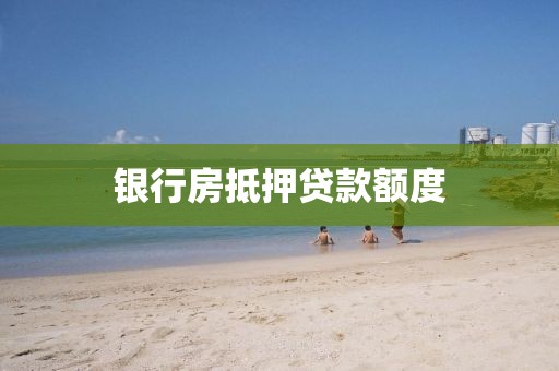 银行房抵押贷款额度