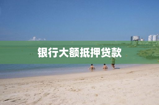 银行大额抵押贷款