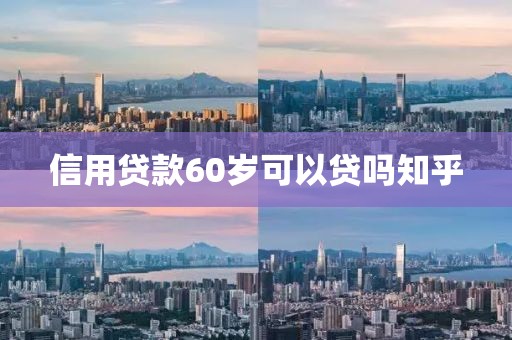 信用贷款60岁可以贷吗知乎