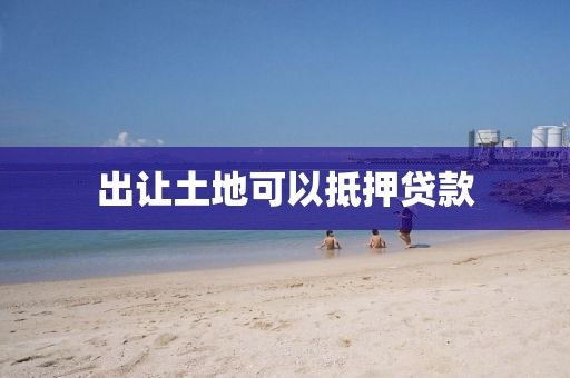 出让土地可以抵押贷款