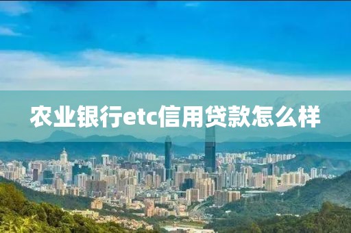 农业银行etc信用贷款怎么样