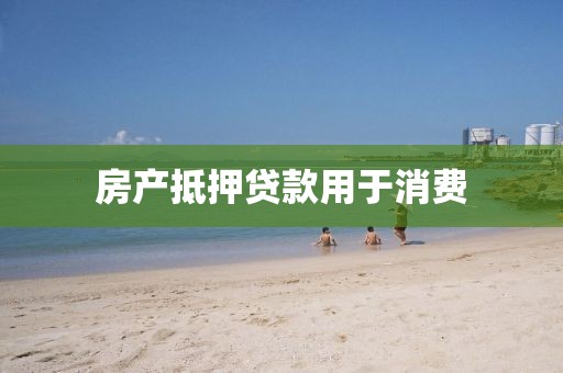 房产抵押贷款用于消费