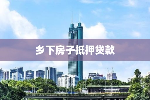 乡下房子抵押贷款