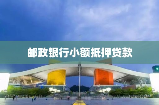 邮政银行小额抵押贷款