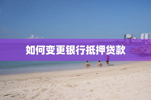 如何变更银行抵押贷款