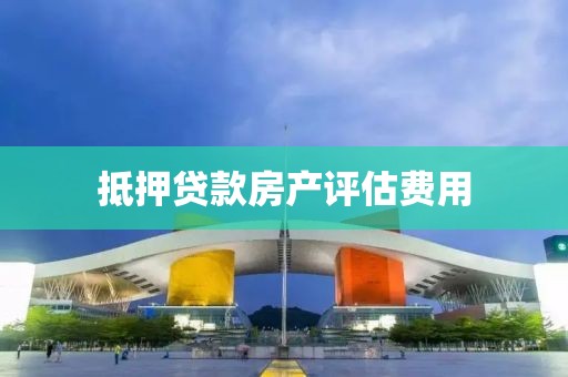 抵押贷款房产评估费用