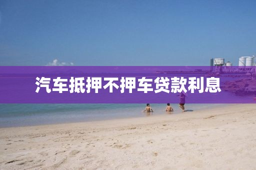 汽车抵押不押车贷款利息
