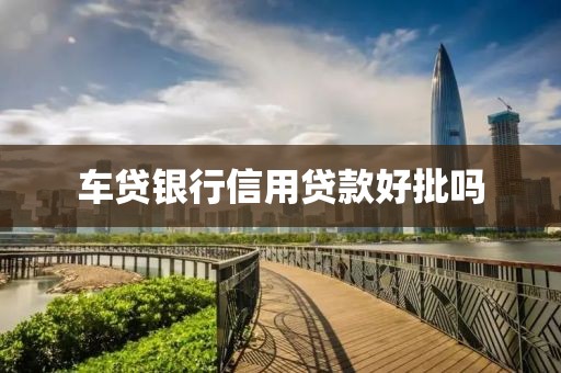 车贷银行信用贷款好批吗