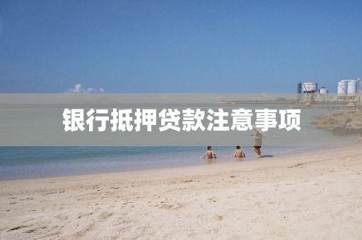 银行抵押贷款注意事项