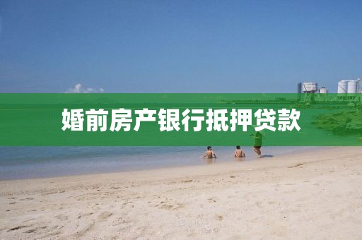 婚前房产银行抵押贷款