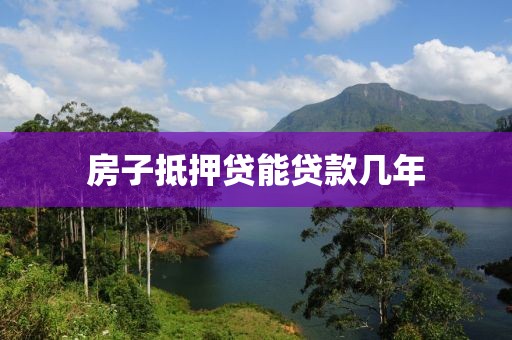 房子抵押贷能贷款几年