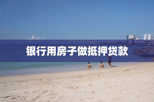 银行用房子做抵押贷款