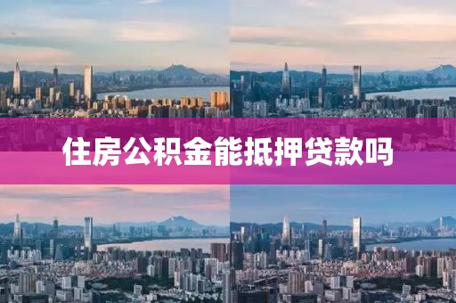 住房公积金能抵押贷款吗