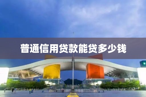 普通信用贷款能贷多少钱