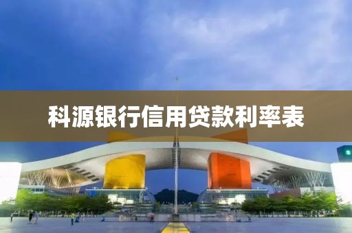 科源银行信用贷款利率表