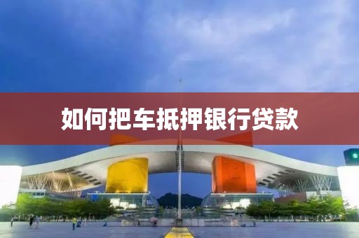 如何把车抵押银行贷款