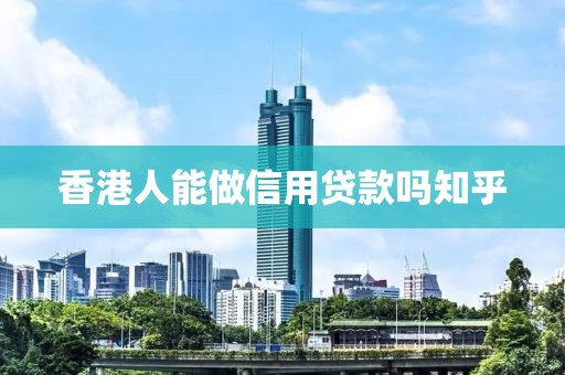 香港人能做信用贷款吗知乎