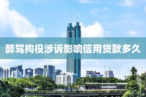 醉驾拘役涉诉影响信用贷款多久